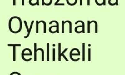 Trabzon’da Oynanan Tehlikeli Oyun