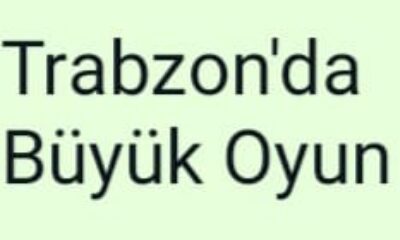 Trabzon’da Büyük Oyun